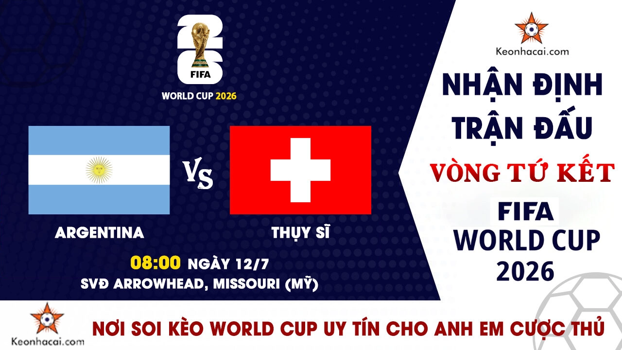 World Cup 2026 – Nhận Định Argentina vs Thụy Sĩ, 08h00 Ngày 12/7: Messi đưa Albiceleste tiến gần bán kết