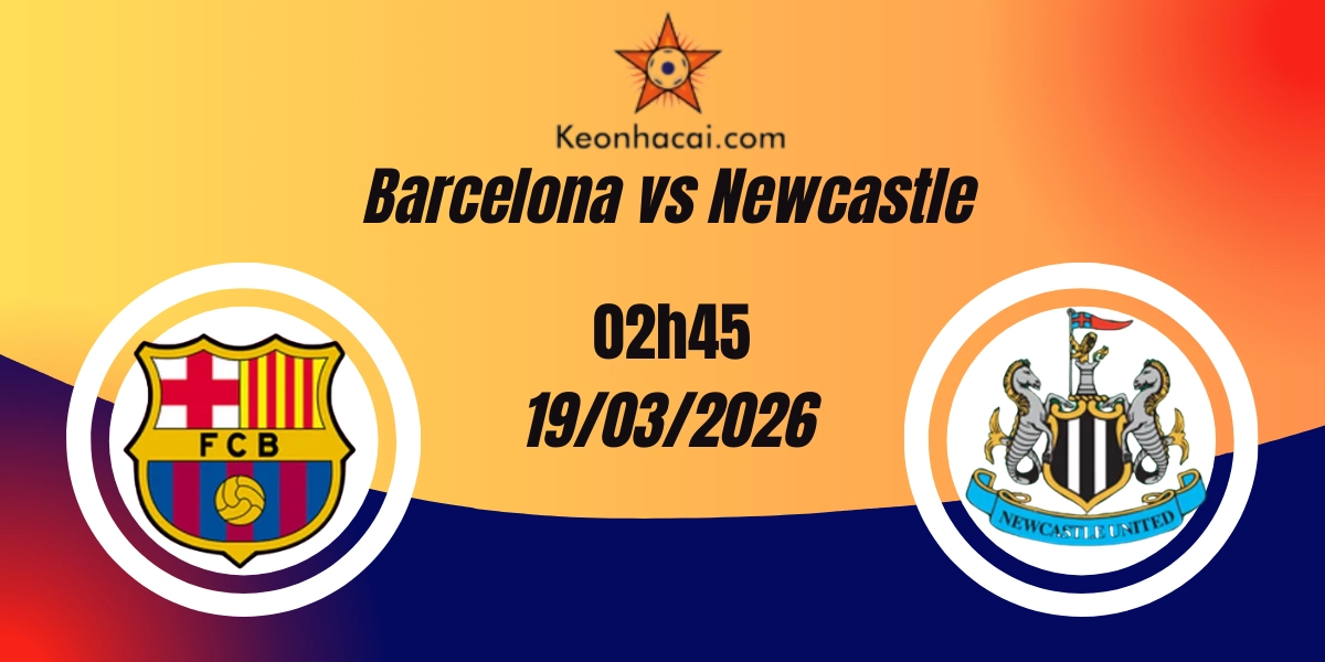 Nhận Định FC Barcelona vs Newcastle United Champions League Vòng 19/03/2026